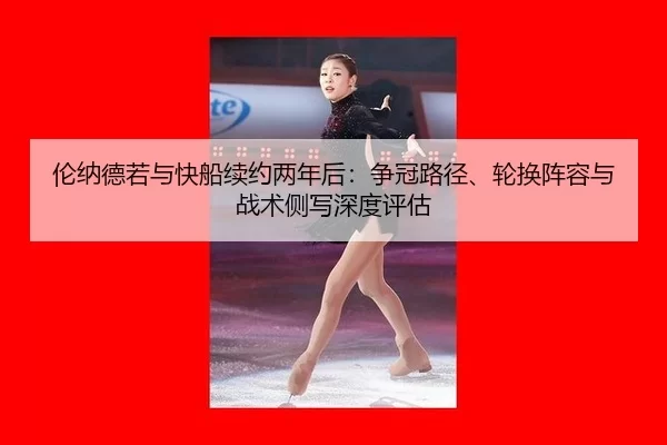 伦纳德若与快船续约两年后：争冠路径、轮换阵容与战术侧写深度评估