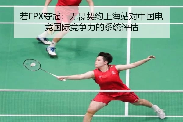 若FPX夺冠：无畏契约上海站对中国电竞国际竞争力的系统评估